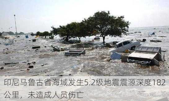 印尼马鲁古省海域发生5.2级地震震源深度182公里，未造成人员伤亡