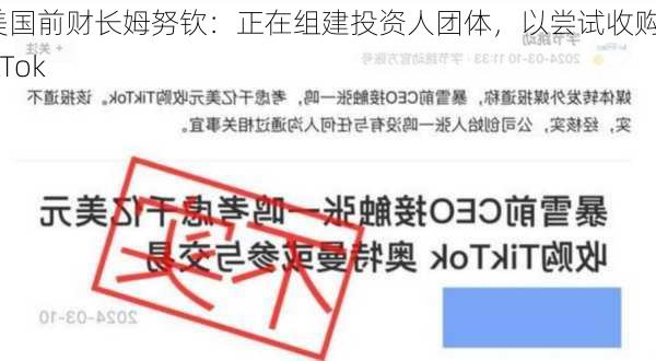 美国前财长姆努钦：正在组建投资人团体，以尝试收购TikTok