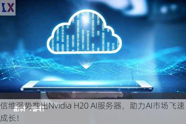 信维强势推出Nvidia H20 AI服务器，助力AI市场飞速成长！