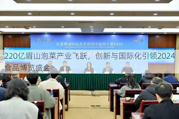 220亿眉山泡菜产业飞跃，创新与国际化引领2024食品博览盛会