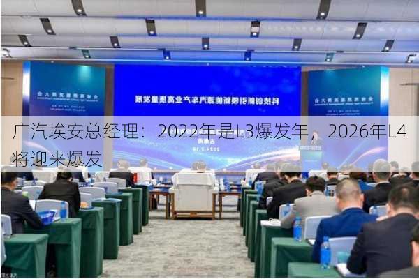 广汽埃安总经理：2022年是L3爆发年，2026年L4将迎来爆发