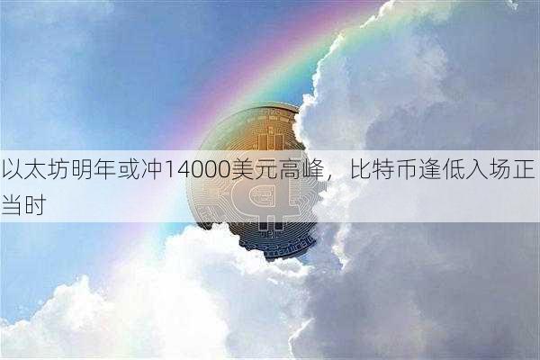 以太坊明年或冲14000美元高峰，比特币逢低入场正当时