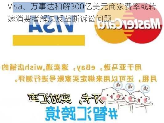 Visa、万事达和解300亿美元商家费率或转嫁消费者解决反垄断诉讼问题