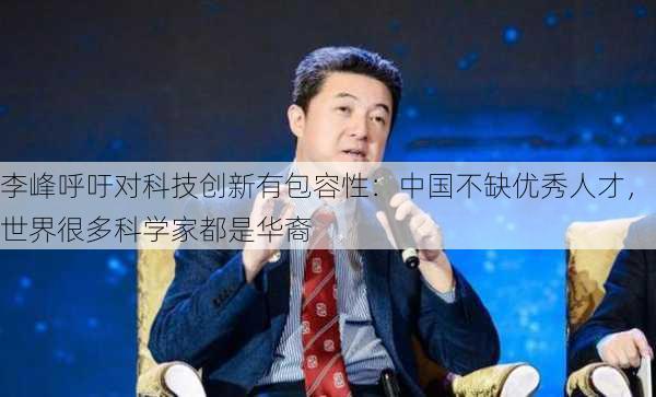 李峰呼吁对科技创新有包容性：中国不缺优秀人才，世界很多科学家都是华裔