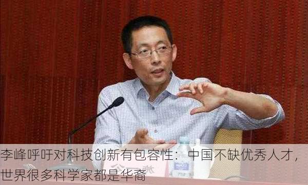 李峰呼吁对科技创新有包容性：中国不缺优秀人才，世界很多科学家都是华裔