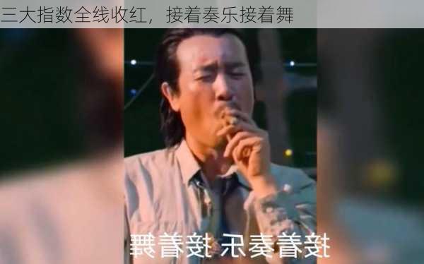 三大指数全线收红，接着奏乐接着舞