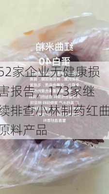 52家企业无健康损害报告，173家继续排查小林制药红曲原料产品