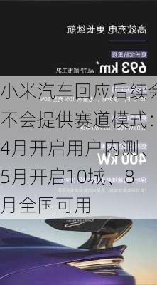 小米汽车回应后续会不会提供赛道模式：4月开启用户内测、5月开启10城、8月全国可用