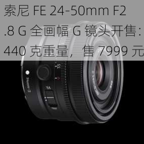 索尼 FE 24-50mm F2.8 G 全画幅 G 镜头开售：440 克重量，售 7999 元