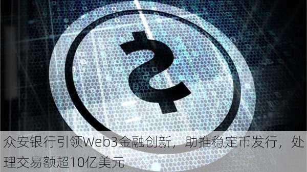 众安银行引领Web3金融创新，助推稳定币发行，处理交易额超10亿美元