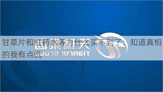 甘草片和红药水等为什么买不到了：知道真相的我有点慌