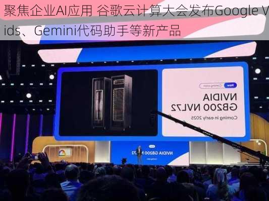 聚焦企业AI应用 谷歌云计算大会发布Google Vids、Gemini代码助手等新产品