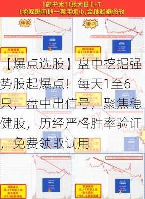 【爆点选股】盘中挖掘强势股起爆点！每天1至6只，盘中出信号，聚焦稳健股，历经严格胜率验证，免费领取试用