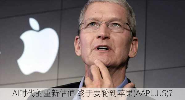 AI时代的重新估值 终于要轮到苹果(AAPL.US)？