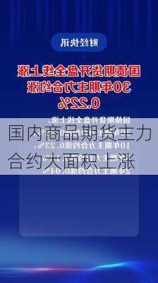 国内商品期货主力合约大面积上涨