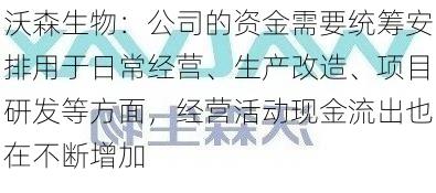 沃森生物：公司的资金需要统筹安排用于日常经营、生产改造、项目研发等方面，经营活动现金流出也在不断增加