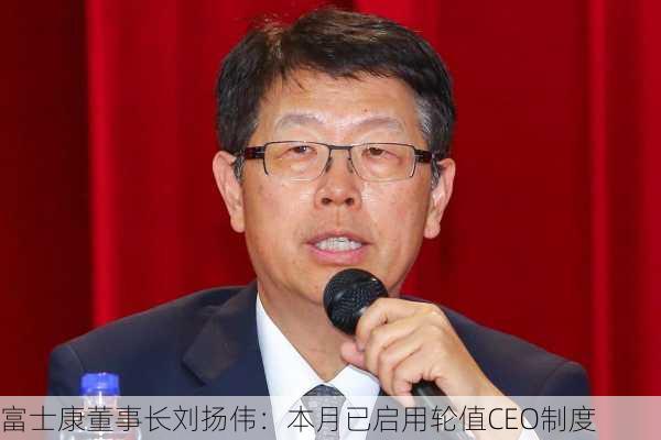 富士康董事长刘扬伟：本月已启用轮值CEO制度