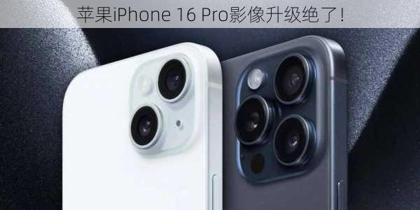 苹果iPhone 16 Pro影像升级绝了！