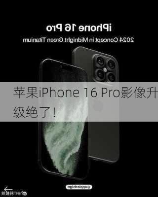 苹果iPhone 16 Pro影像升级绝了！