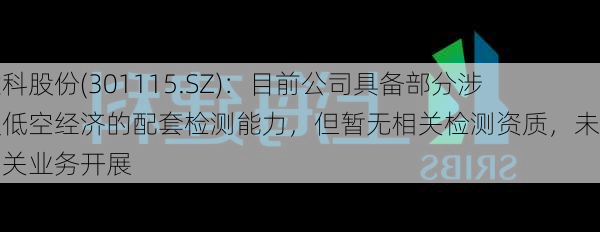 建科股份(301115.SZ)：目前公司具备部分涉及低空经济的配套检测能力，但暂无相关检测资质，未有相关业务开展