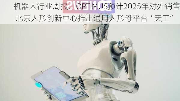 机器人行业周报：OPTIMUS预计2025年对外销售 北京人形创新中心推出通用人形母平台“天工”