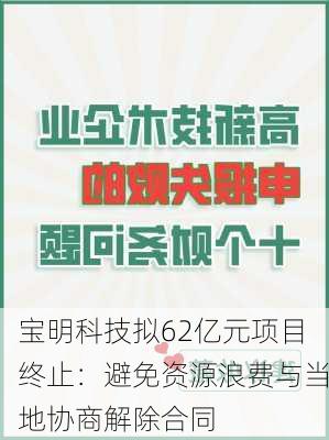 宝明科技拟62亿元项目终止：避免资源浪费与当地协商解除合同