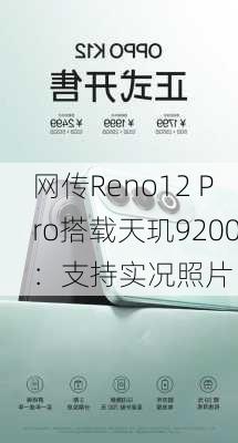 网传Reno12 Pro搭载天玑9200：支持实况照片