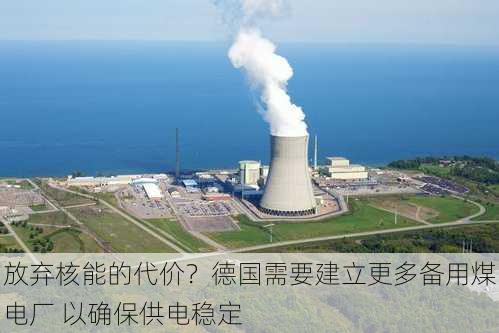 放弃核能的代价？德国需要建立更多备用煤电厂 以确保供电稳定