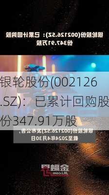 银轮股份(002126.SZ)：已累计回购股份347.91万股