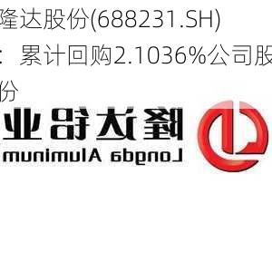 隆达股份(688231.SH)：累计回购2.1036%公司股份