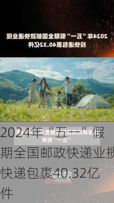 2024年“五一”假期全国邮政快递业揽投快递包裹40.32亿件