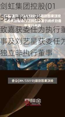 剑虹集团控股(01557.HK)：张致嘉获委任为执行董事及刘艺星获委任为独立非执行董事