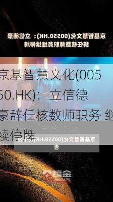 京基智慧文化(00550.HK)：立信德豪辞任核数师职务 继续停牌