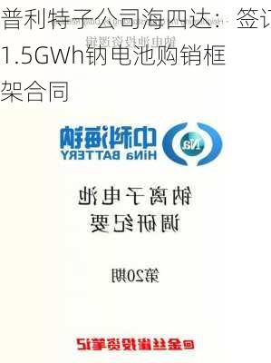 普利特子公司海四达：签订1.5GWh钠电池购销框架合同