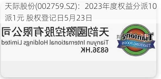 天际股份(002759.SZ)：2023年度权益分派10派1元 股权登记日5月23日