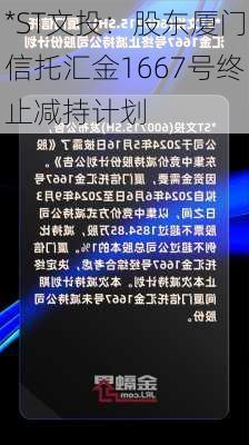 *ST文投：股东厦门信托汇金1667号终止减持计划