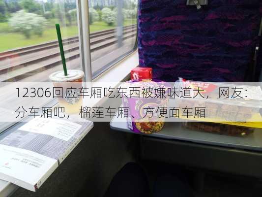 12306回应车厢吃东西被嫌味道大，网友：分车厢吧，榴莲车厢、方便面车厢