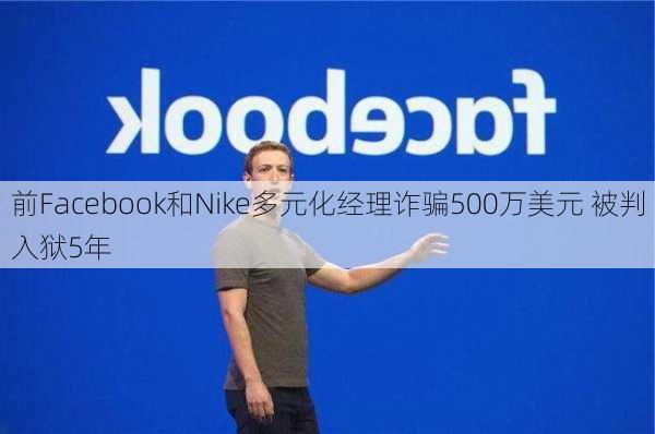 前Facebook和Nike多元化经理诈骗500万美元 被判入狱5年