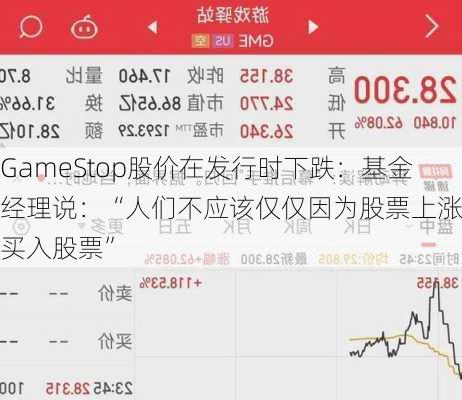 GameStop股价在发行时下跌：基金经理说：“人们不应该仅仅因为股票上涨就买入股票”