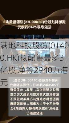 满地科技股份(01400.HK)拟配售最多3亿股 净筹2940万港元