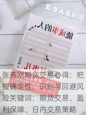 张燕刚期货交易心得：把握确定性，识别与回避风险关键词：期货交易、盈利保障、日内交易策略