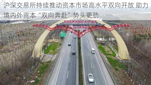 沪深交易所持续推动资本市场高水平双向开放 助力境内外资本“双向奔赴”势头更劲