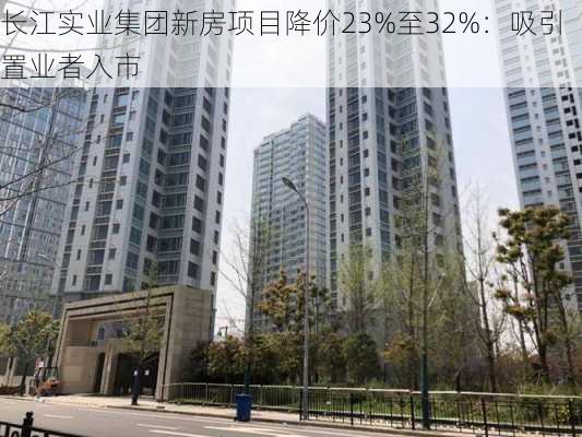 长江实业集团新房项目降价23%至32%：吸引置业者入市