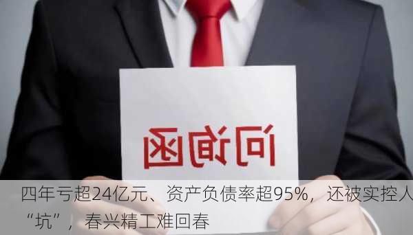 四年亏超24亿元、资产负债率超95%，还被实控人“坑”，春兴精工难回春