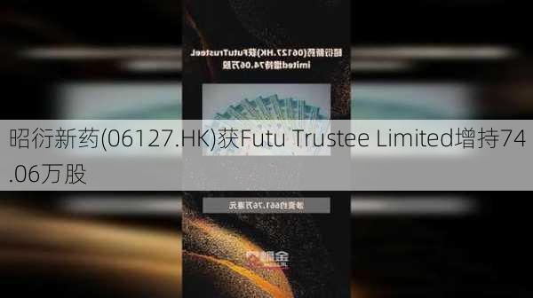 昭衍新药(06127.HK)获Futu Trustee Limited增持74.06万股