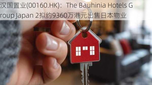 汉国置业(00160.HK)：The Bauhinia Hotels Group Japan 2拟约9360万港元出售日本物业