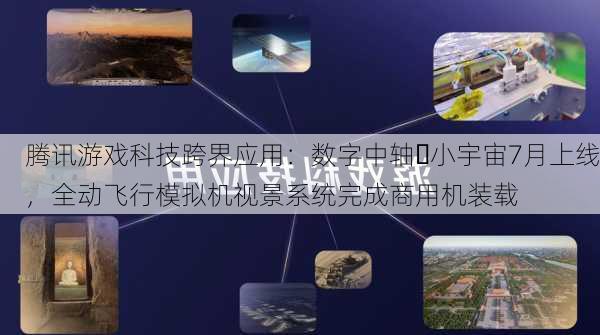 腾讯游戏科技跨界应用：数字中轴・小宇宙7月上线，全动飞行模拟机视景系统完成商用机装载