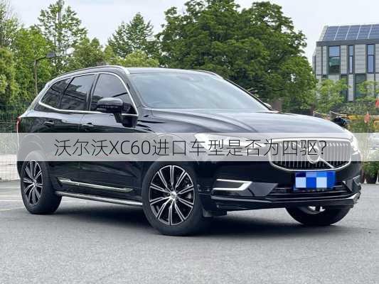 沃尔沃XC60进口车型是否为四驱？