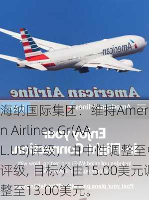 海纳国际集团：维持American Airlines Gr(AAL.US)评级，由中性调整至中性评级, 目标价由15.00美元调整至13.00美元。