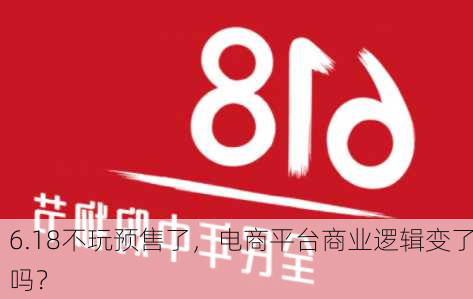 6.18不玩预售了，电商平台商业逻辑变了吗？